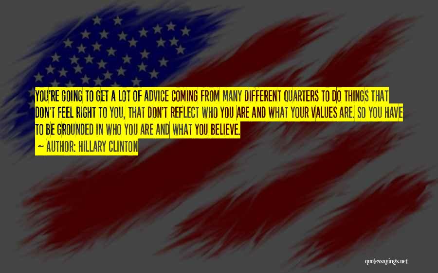 Hillary Clinton Quotes: You're Going To Get A Lot Of Advice Coming From Many Different Quarters To Do Things That Don't Feel Right
