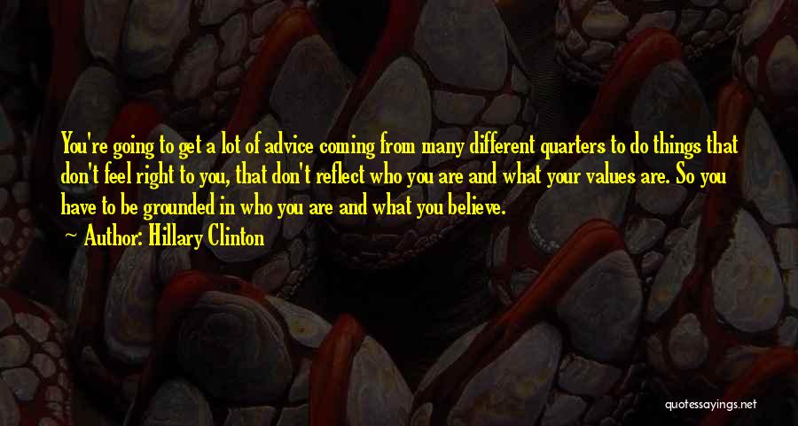 Hillary Clinton Quotes: You're Going To Get A Lot Of Advice Coming From Many Different Quarters To Do Things That Don't Feel Right