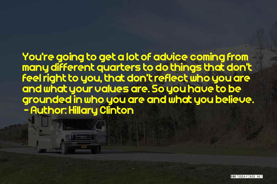 Hillary Clinton Quotes: You're Going To Get A Lot Of Advice Coming From Many Different Quarters To Do Things That Don't Feel Right