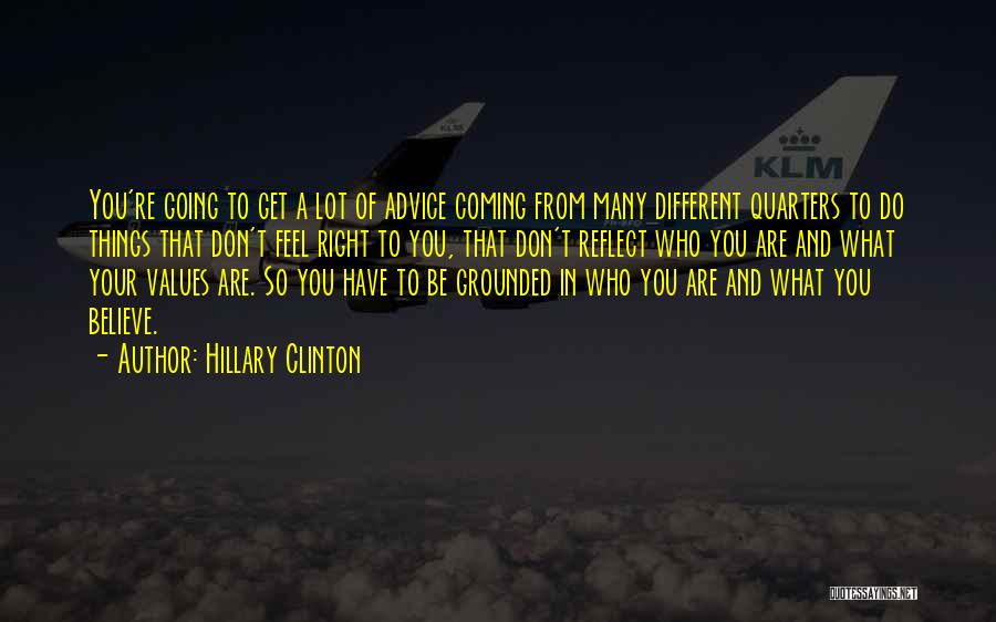 Hillary Clinton Quotes: You're Going To Get A Lot Of Advice Coming From Many Different Quarters To Do Things That Don't Feel Right