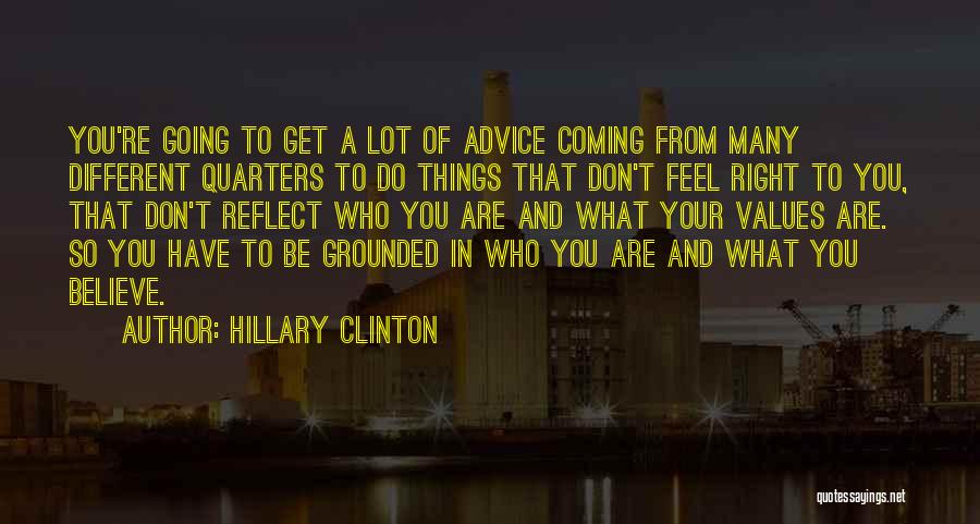 Hillary Clinton Quotes: You're Going To Get A Lot Of Advice Coming From Many Different Quarters To Do Things That Don't Feel Right