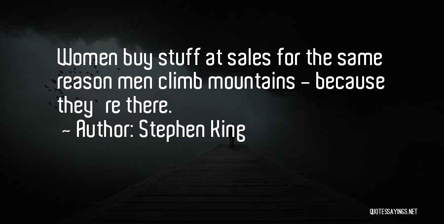 Stephen King Quotes: Women Buy Stuff At Sales For The Same Reason Men Climb Mountains - Because They're There.