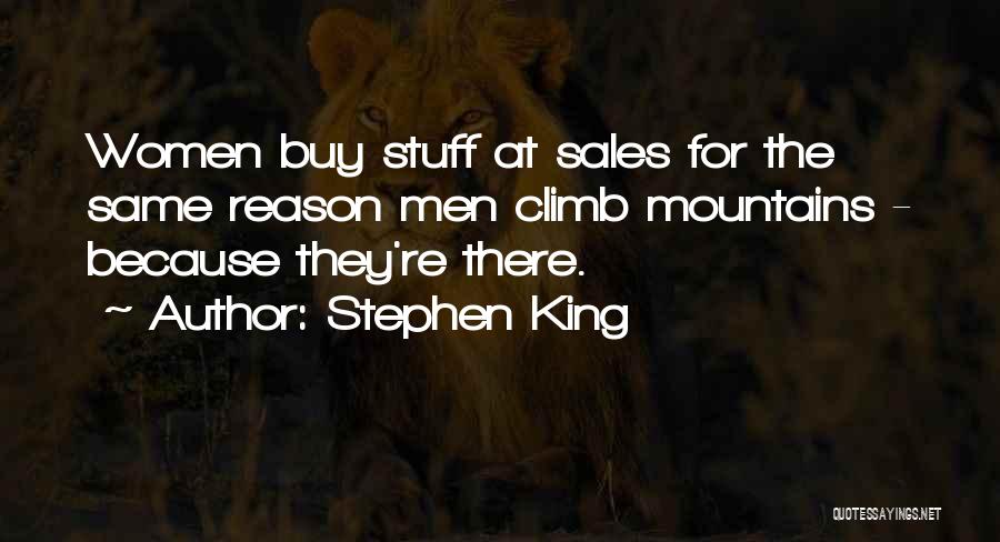 Stephen King Quotes: Women Buy Stuff At Sales For The Same Reason Men Climb Mountains - Because They're There.
