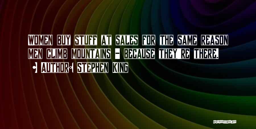 Stephen King Quotes: Women Buy Stuff At Sales For The Same Reason Men Climb Mountains - Because They're There.