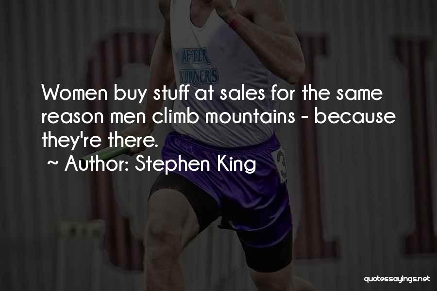Stephen King Quotes: Women Buy Stuff At Sales For The Same Reason Men Climb Mountains - Because They're There.