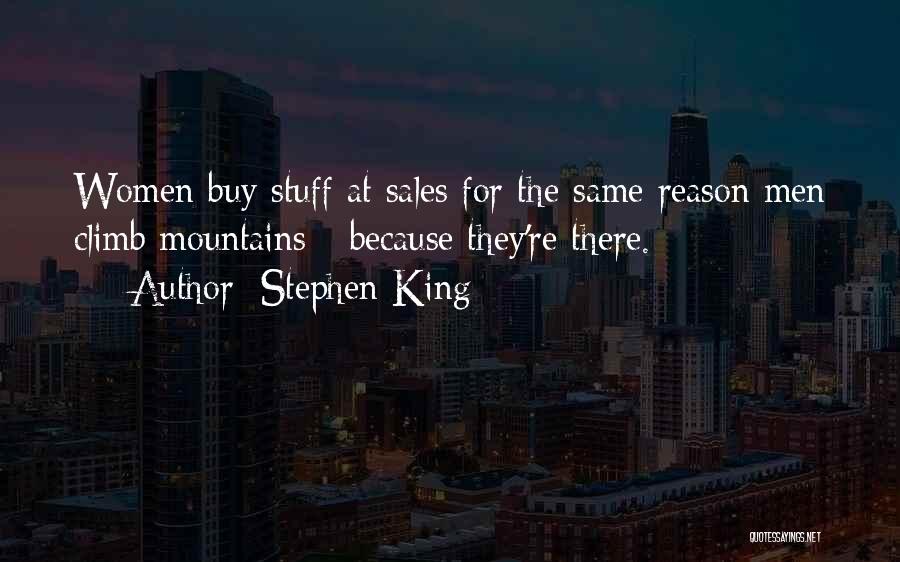 Stephen King Quotes: Women Buy Stuff At Sales For The Same Reason Men Climb Mountains - Because They're There.