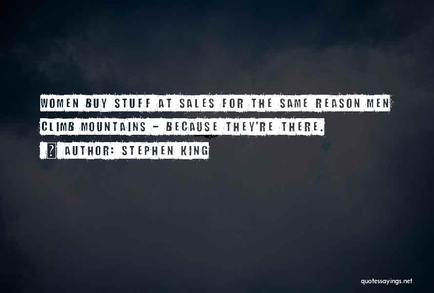 Stephen King Quotes: Women Buy Stuff At Sales For The Same Reason Men Climb Mountains - Because They're There.
