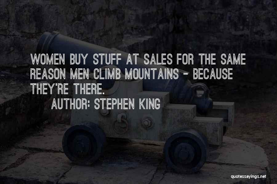 Stephen King Quotes: Women Buy Stuff At Sales For The Same Reason Men Climb Mountains - Because They're There.