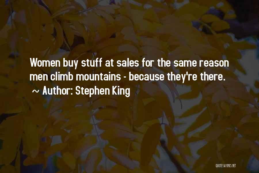 Stephen King Quotes: Women Buy Stuff At Sales For The Same Reason Men Climb Mountains - Because They're There.