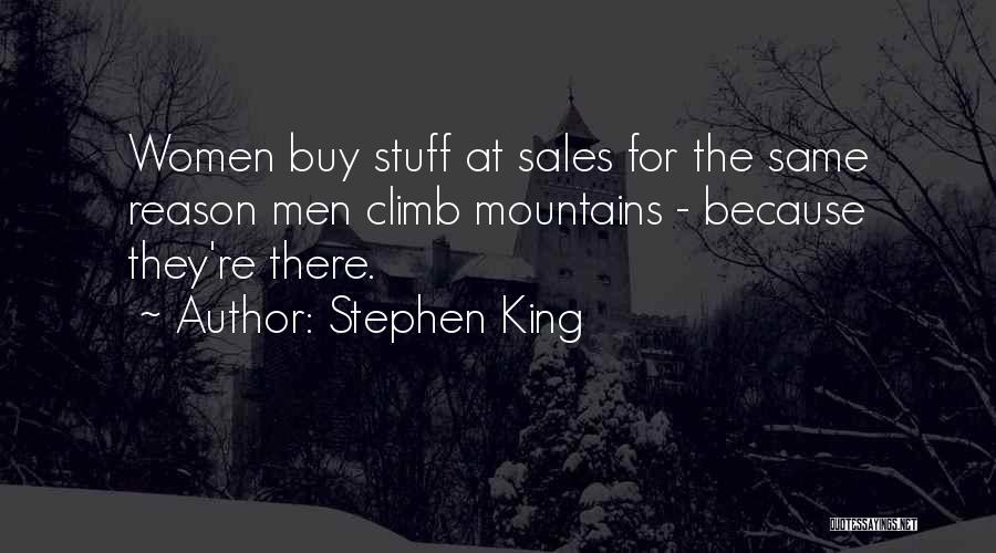 Stephen King Quotes: Women Buy Stuff At Sales For The Same Reason Men Climb Mountains - Because They're There.