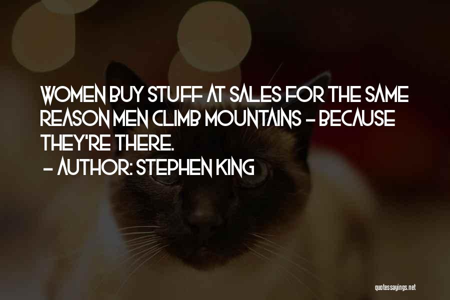Stephen King Quotes: Women Buy Stuff At Sales For The Same Reason Men Climb Mountains - Because They're There.