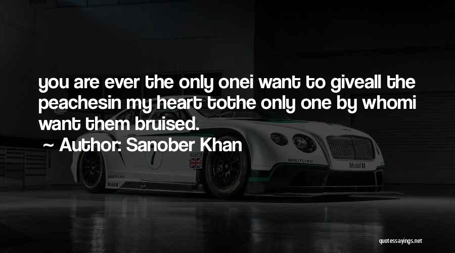 Sanober Khan Quotes: You Are Ever The Only Onei Want To Giveall The Peachesin My Heart Tothe Only One By Whomi Want Them