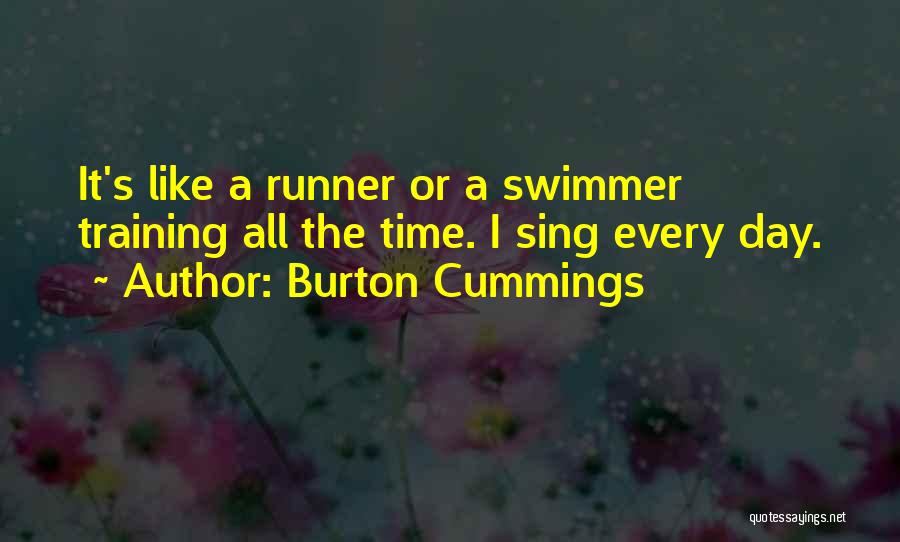 Burton Cummings Quotes: It's Like A Runner Or A Swimmer Training All The Time. I Sing Every Day.