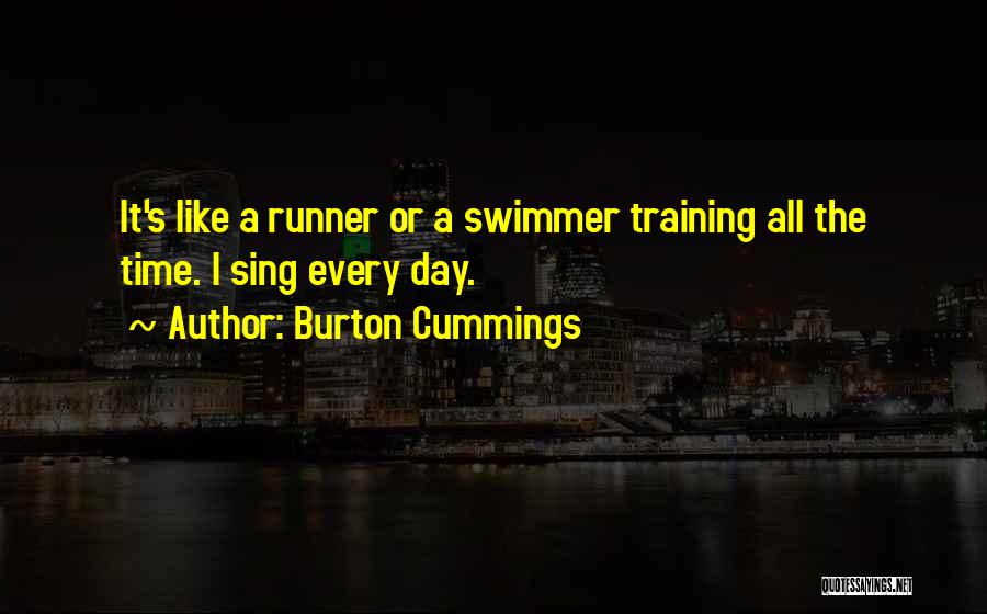 Burton Cummings Quotes: It's Like A Runner Or A Swimmer Training All The Time. I Sing Every Day.