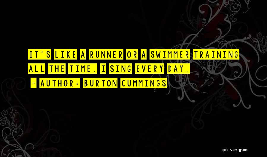Burton Cummings Quotes: It's Like A Runner Or A Swimmer Training All The Time. I Sing Every Day.