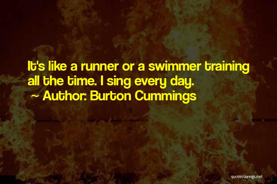Burton Cummings Quotes: It's Like A Runner Or A Swimmer Training All The Time. I Sing Every Day.