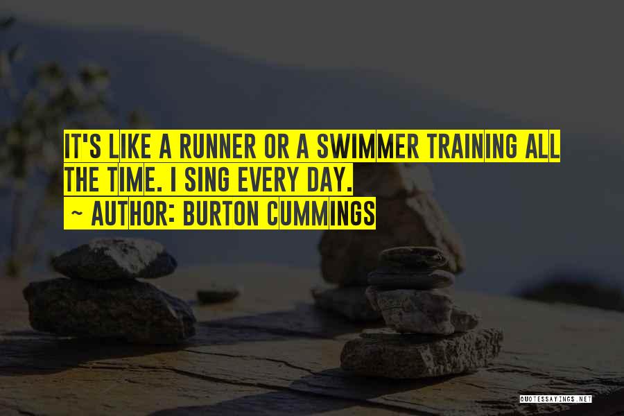 Burton Cummings Quotes: It's Like A Runner Or A Swimmer Training All The Time. I Sing Every Day.