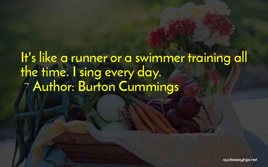 Burton Cummings Quotes: It's Like A Runner Or A Swimmer Training All The Time. I Sing Every Day.