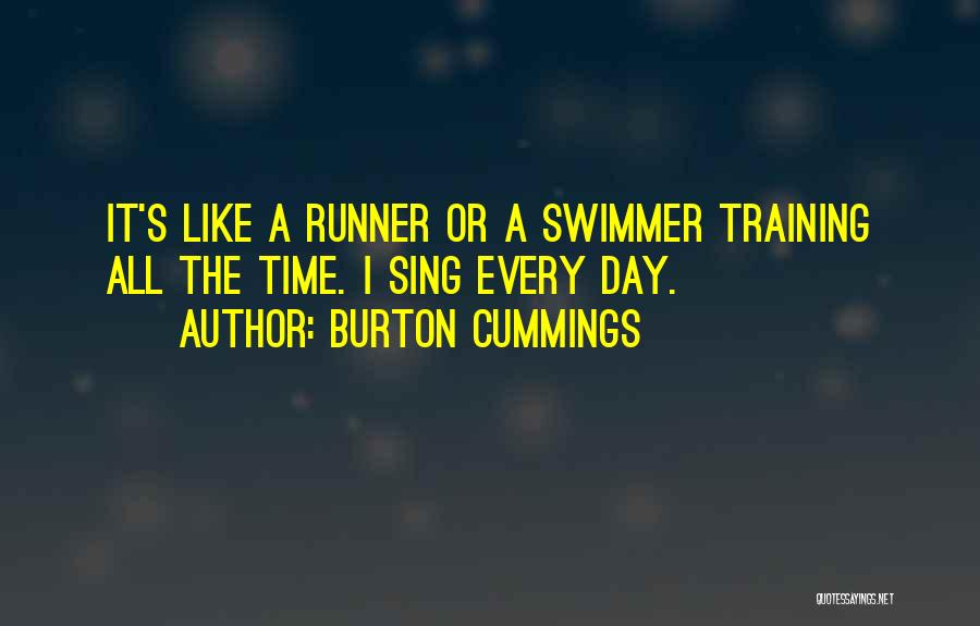 Burton Cummings Quotes: It's Like A Runner Or A Swimmer Training All The Time. I Sing Every Day.