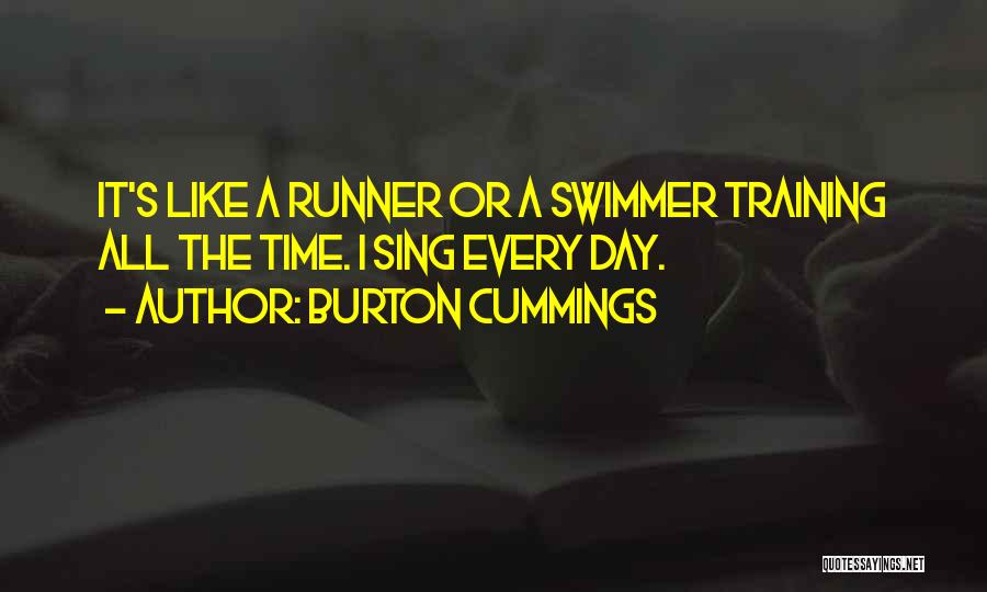 Burton Cummings Quotes: It's Like A Runner Or A Swimmer Training All The Time. I Sing Every Day.
