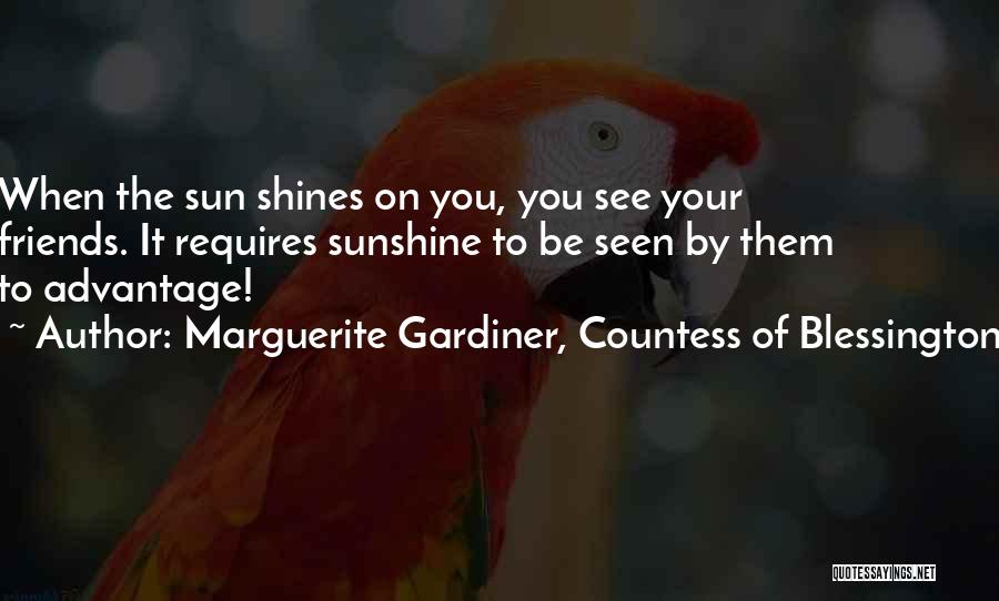 Marguerite Gardiner, Countess Of Blessington Quotes: When The Sun Shines On You, You See Your Friends. It Requires Sunshine To Be Seen By Them To Advantage!