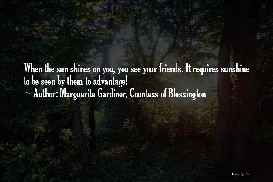 Marguerite Gardiner, Countess Of Blessington Quotes: When The Sun Shines On You, You See Your Friends. It Requires Sunshine To Be Seen By Them To Advantage!