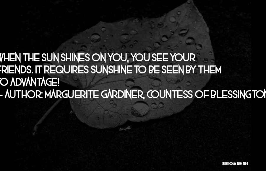 Marguerite Gardiner, Countess Of Blessington Quotes: When The Sun Shines On You, You See Your Friends. It Requires Sunshine To Be Seen By Them To Advantage!