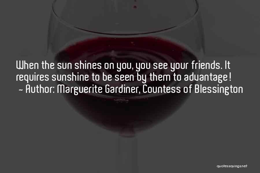 Marguerite Gardiner, Countess Of Blessington Quotes: When The Sun Shines On You, You See Your Friends. It Requires Sunshine To Be Seen By Them To Advantage!