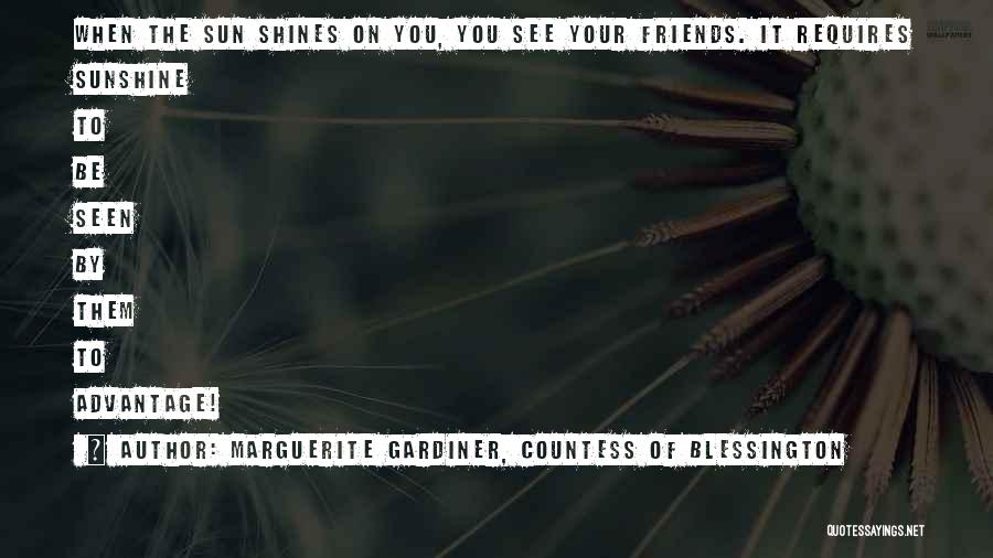 Marguerite Gardiner, Countess Of Blessington Quotes: When The Sun Shines On You, You See Your Friends. It Requires Sunshine To Be Seen By Them To Advantage!