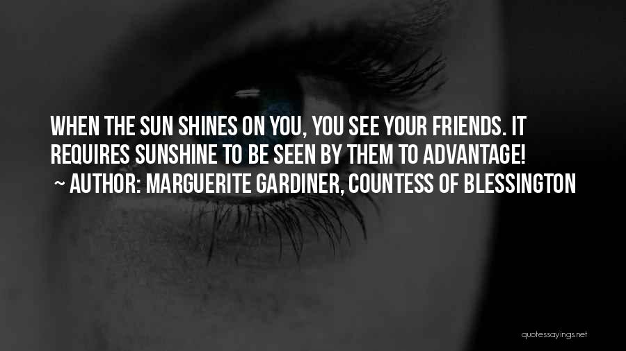 Marguerite Gardiner, Countess Of Blessington Quotes: When The Sun Shines On You, You See Your Friends. It Requires Sunshine To Be Seen By Them To Advantage!