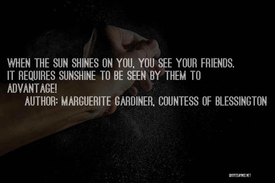 Marguerite Gardiner, Countess Of Blessington Quotes: When The Sun Shines On You, You See Your Friends. It Requires Sunshine To Be Seen By Them To Advantage!