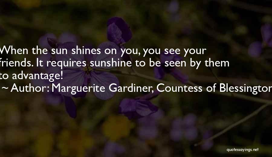 Marguerite Gardiner, Countess Of Blessington Quotes: When The Sun Shines On You, You See Your Friends. It Requires Sunshine To Be Seen By Them To Advantage!