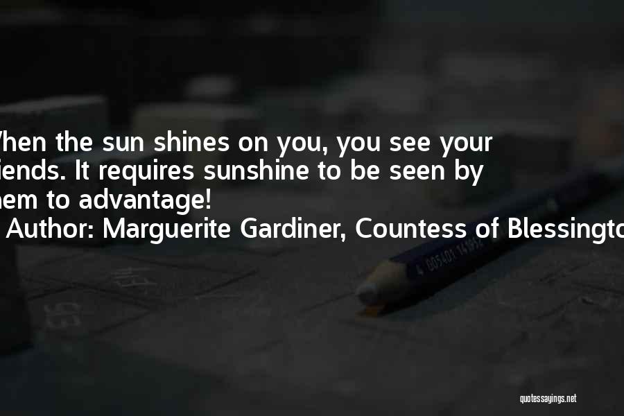 Marguerite Gardiner, Countess Of Blessington Quotes: When The Sun Shines On You, You See Your Friends. It Requires Sunshine To Be Seen By Them To Advantage!