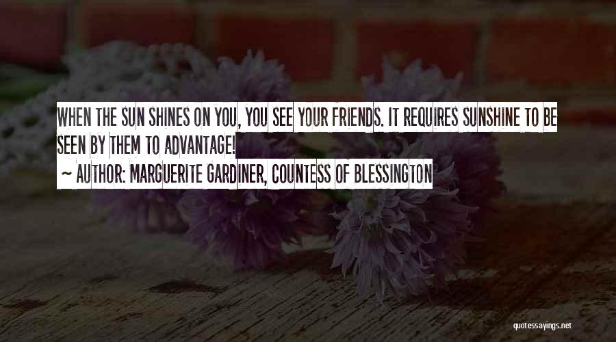 Marguerite Gardiner, Countess Of Blessington Quotes: When The Sun Shines On You, You See Your Friends. It Requires Sunshine To Be Seen By Them To Advantage!