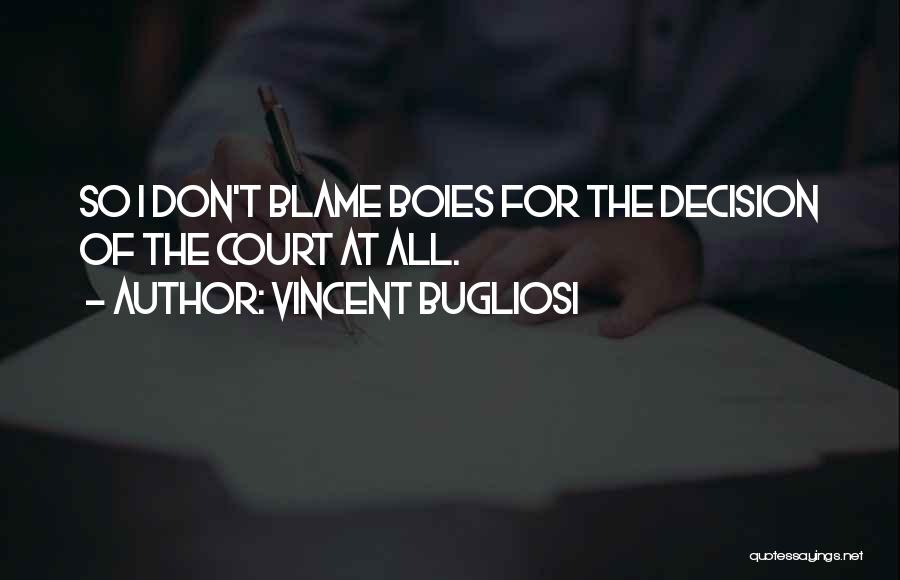 Vincent Bugliosi Quotes: So I Don't Blame Boies For The Decision Of The Court At All.