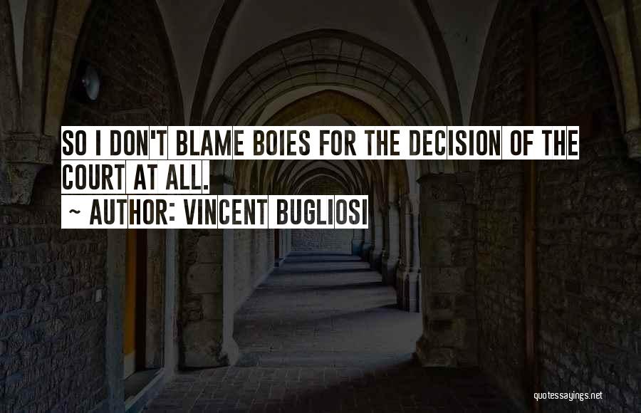 Vincent Bugliosi Quotes: So I Don't Blame Boies For The Decision Of The Court At All.