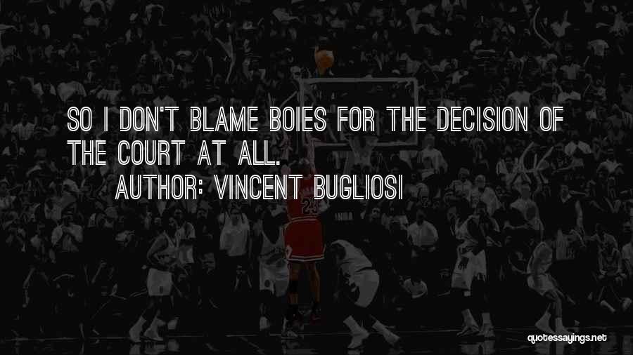 Vincent Bugliosi Quotes: So I Don't Blame Boies For The Decision Of The Court At All.