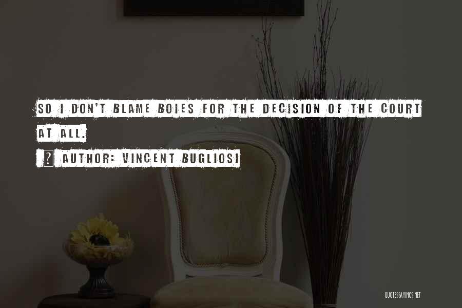 Vincent Bugliosi Quotes: So I Don't Blame Boies For The Decision Of The Court At All.