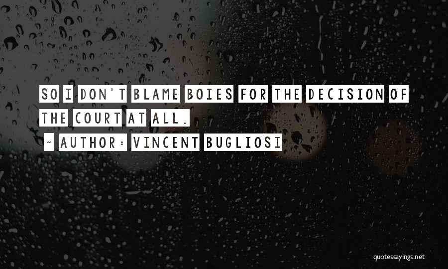 Vincent Bugliosi Quotes: So I Don't Blame Boies For The Decision Of The Court At All.