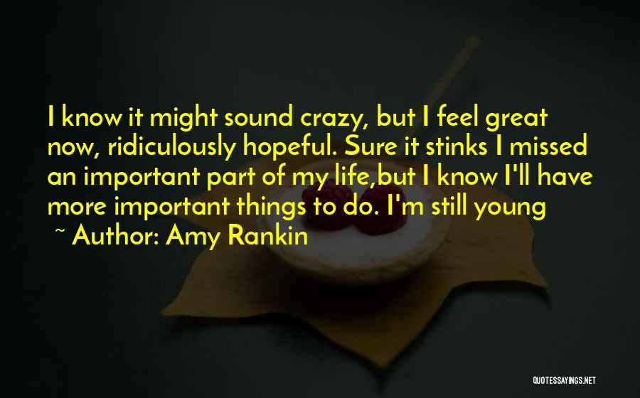 Amy Rankin Quotes: I Know It Might Sound Crazy, But I Feel Great Now, Ridiculously Hopeful. Sure It Stinks I Missed An Important