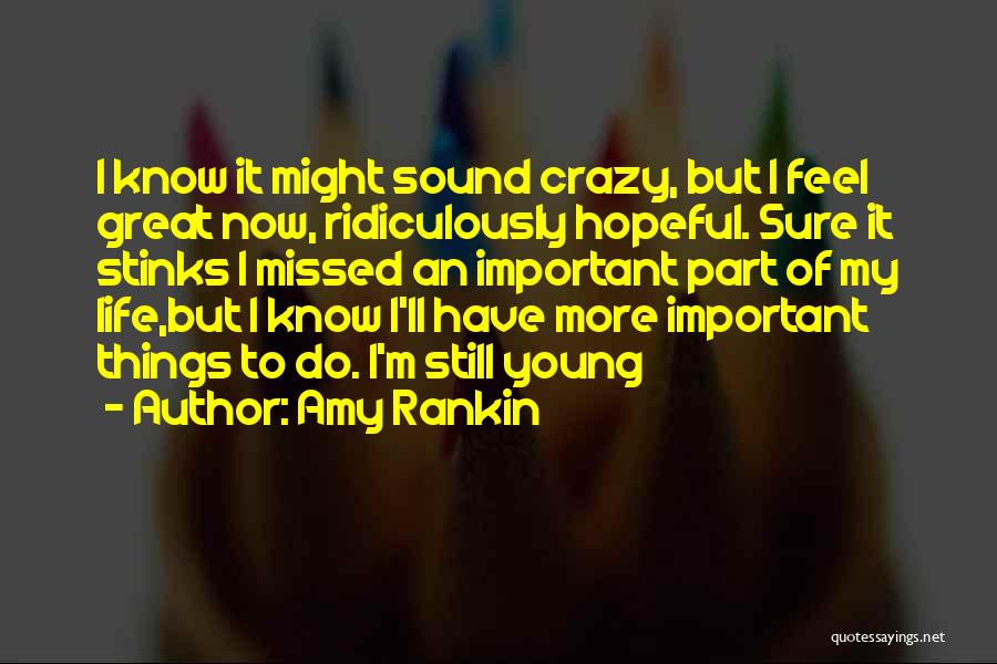 Amy Rankin Quotes: I Know It Might Sound Crazy, But I Feel Great Now, Ridiculously Hopeful. Sure It Stinks I Missed An Important