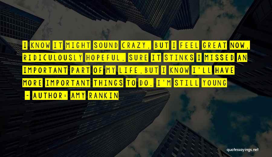 Amy Rankin Quotes: I Know It Might Sound Crazy, But I Feel Great Now, Ridiculously Hopeful. Sure It Stinks I Missed An Important