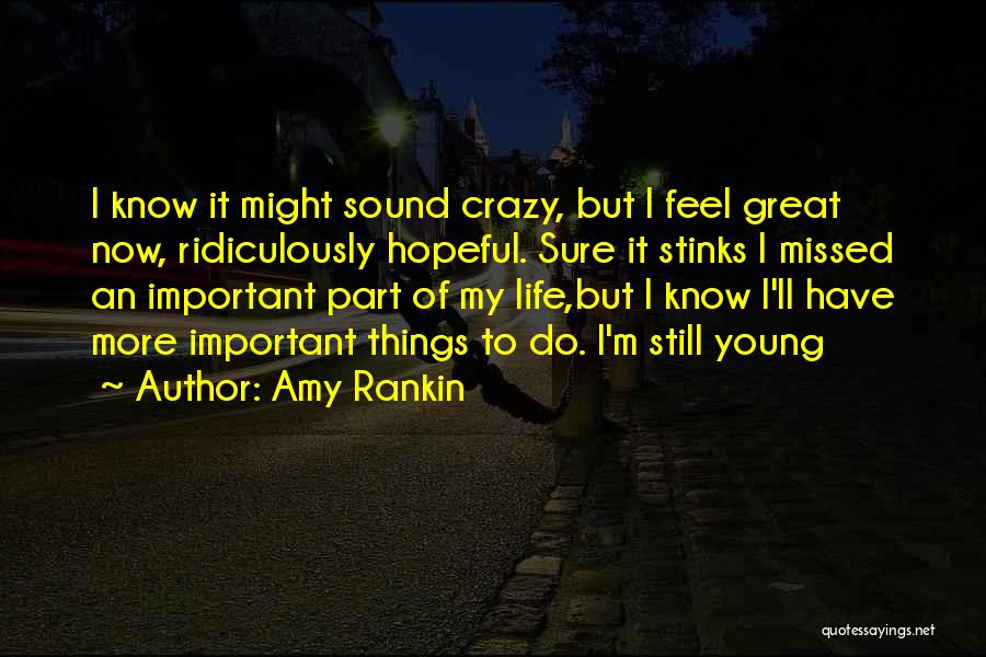Amy Rankin Quotes: I Know It Might Sound Crazy, But I Feel Great Now, Ridiculously Hopeful. Sure It Stinks I Missed An Important