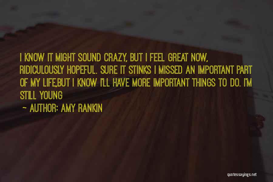 Amy Rankin Quotes: I Know It Might Sound Crazy, But I Feel Great Now, Ridiculously Hopeful. Sure It Stinks I Missed An Important