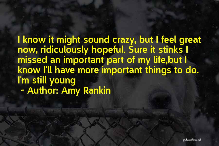 Amy Rankin Quotes: I Know It Might Sound Crazy, But I Feel Great Now, Ridiculously Hopeful. Sure It Stinks I Missed An Important