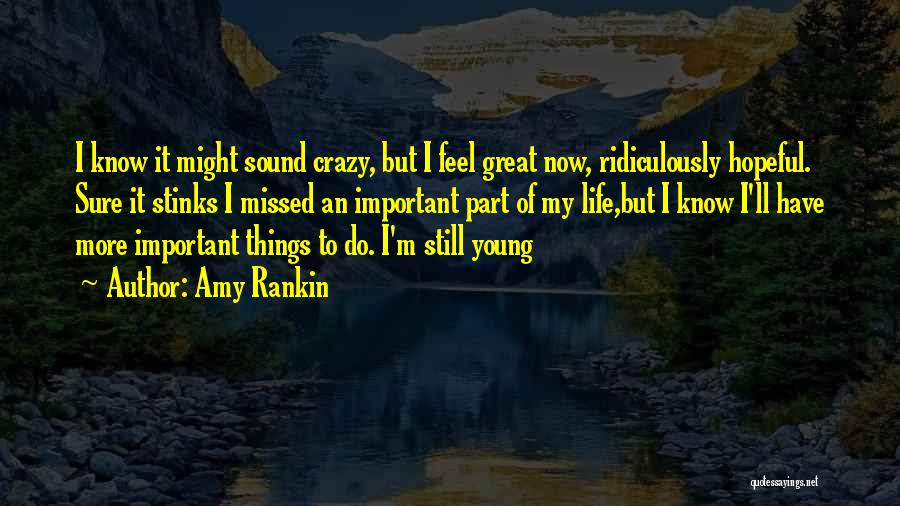 Amy Rankin Quotes: I Know It Might Sound Crazy, But I Feel Great Now, Ridiculously Hopeful. Sure It Stinks I Missed An Important