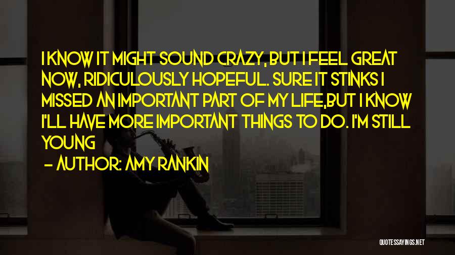 Amy Rankin Quotes: I Know It Might Sound Crazy, But I Feel Great Now, Ridiculously Hopeful. Sure It Stinks I Missed An Important