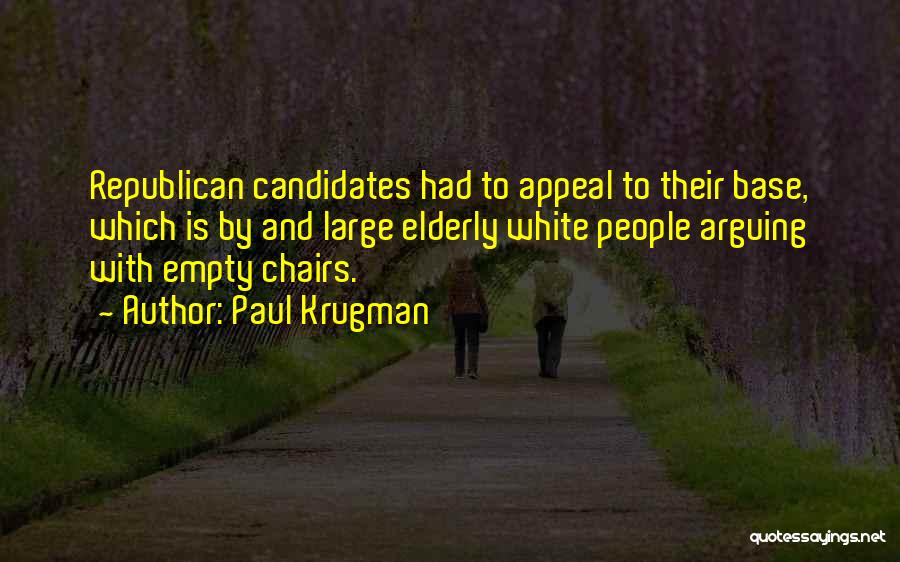 Paul Krugman Quotes: Republican Candidates Had To Appeal To Their Base, Which Is By And Large Elderly White People Arguing With Empty Chairs.