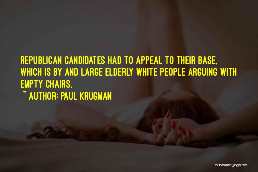 Paul Krugman Quotes: Republican Candidates Had To Appeal To Their Base, Which Is By And Large Elderly White People Arguing With Empty Chairs.