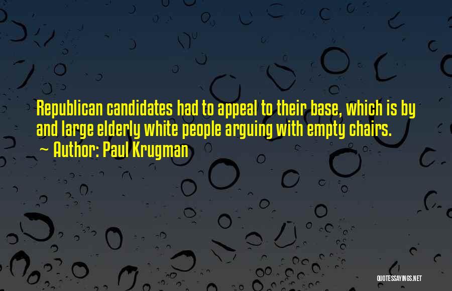 Paul Krugman Quotes: Republican Candidates Had To Appeal To Their Base, Which Is By And Large Elderly White People Arguing With Empty Chairs.